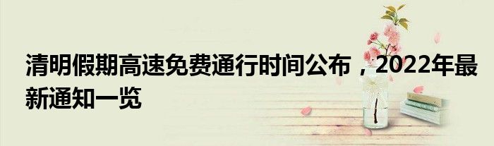 清明假期高速免费通行时间公布，2022年最新通知一览