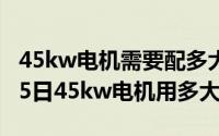 45kw电机需要配多大发电机（2024年05月05日45kw电机用多大电缆）